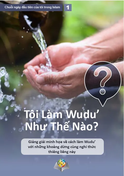 Tôi Làm Wudu’ Như Thế Nào? Giảng giải minh họa về cách làm Wudu’ với những khoảng dừng cùng nghi thức thiêng liêng này